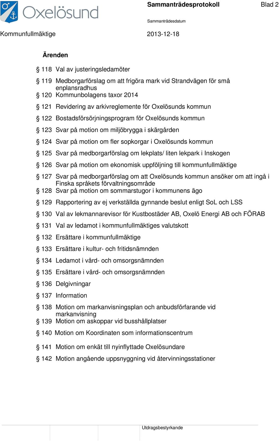 Svar på medborgarförslag om lekplats/ liten lekpark i Inskogen 126 Svar på motion om ekonomisk uppföljning till kommunfullmäktige 127 Svar på medborgarförslag om att Oxelösunds kommun ansöker om att