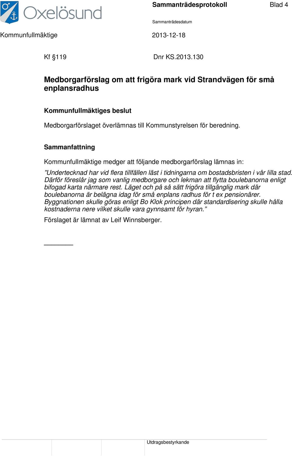 Därför föreslår jag som vanlig medborgare och lekman att flytta boulebanorna enligt bifogad karta närmare rest.