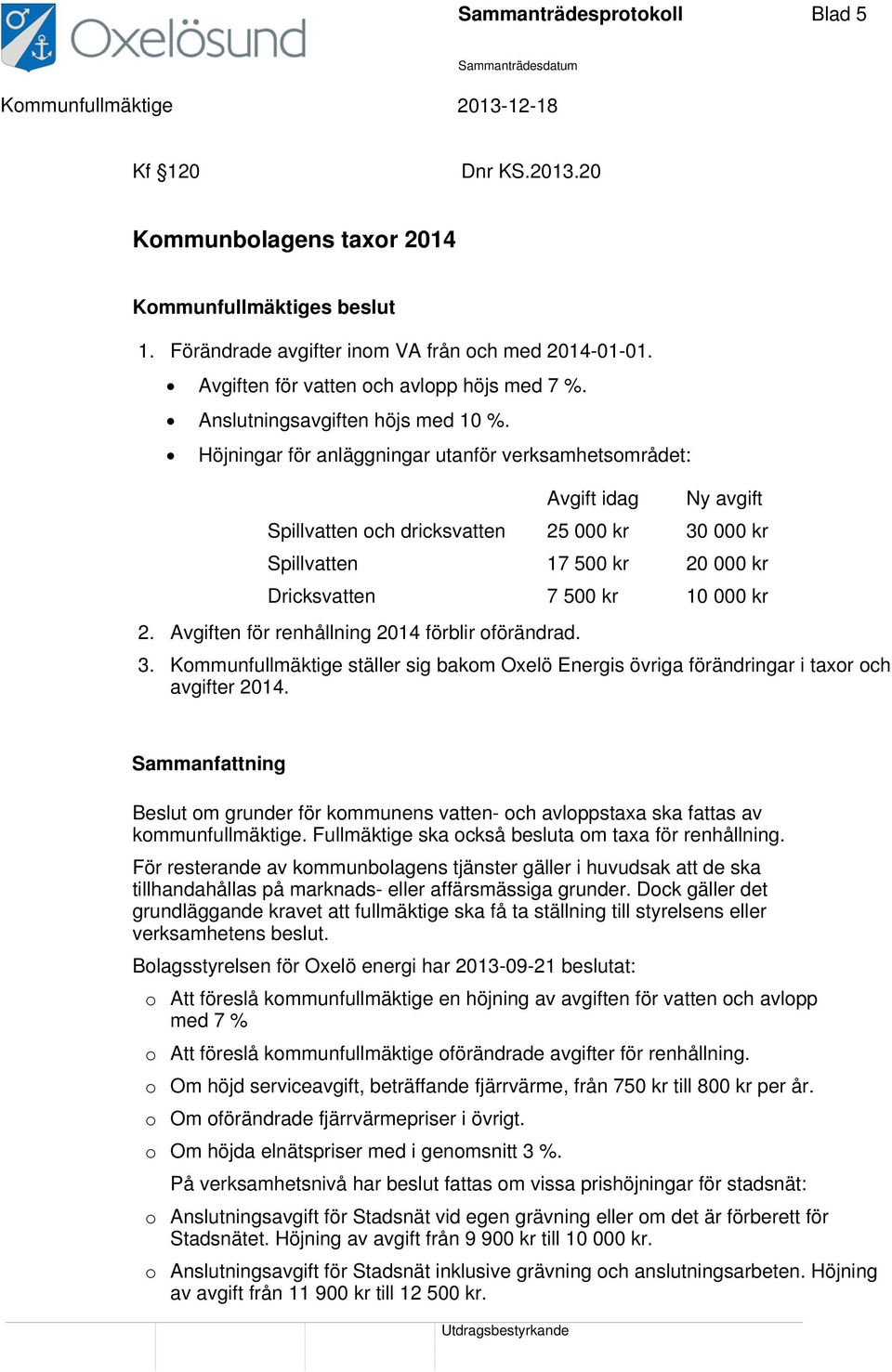 Höjningar för anläggningar utanför verksamhetsområdet: Avgift idag Ny avgift Spillvatten och dricksvatten 25 000 kr 30 000 kr Spillvatten 17 500 kr 20 000 kr Dricksvatten 7 500 kr 10 000 kr 2.