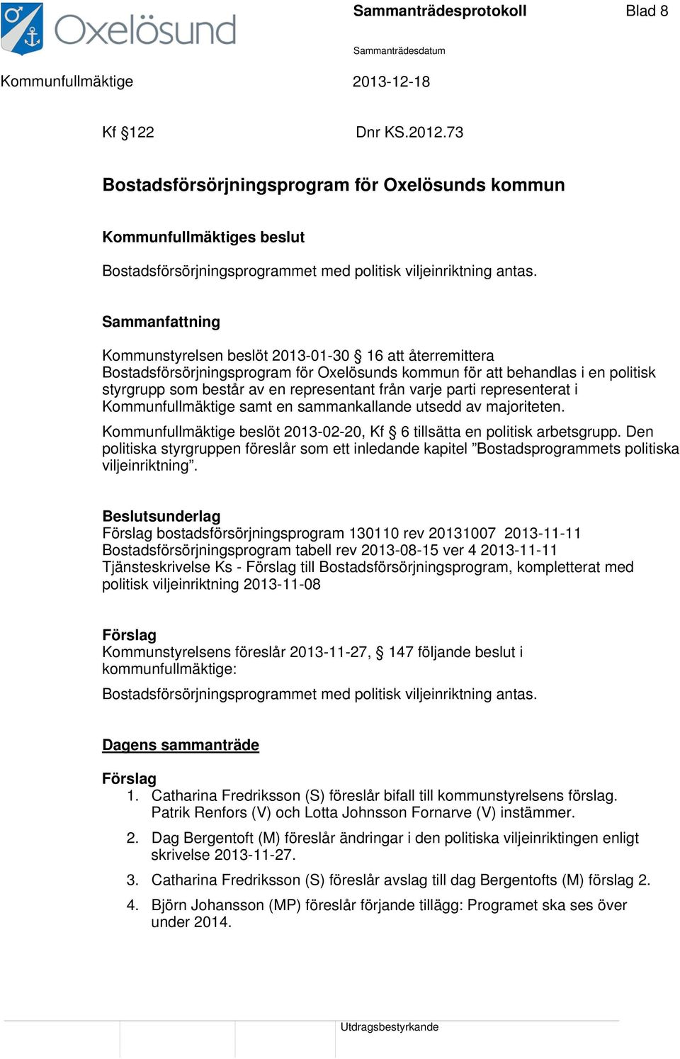 representerat i Kommunfullmäktige samt en sammankallande utsedd av majoriteten. Kommunfullmäktige beslöt 2013-02-20, Kf 6 tillsätta en politisk arbetsgrupp.