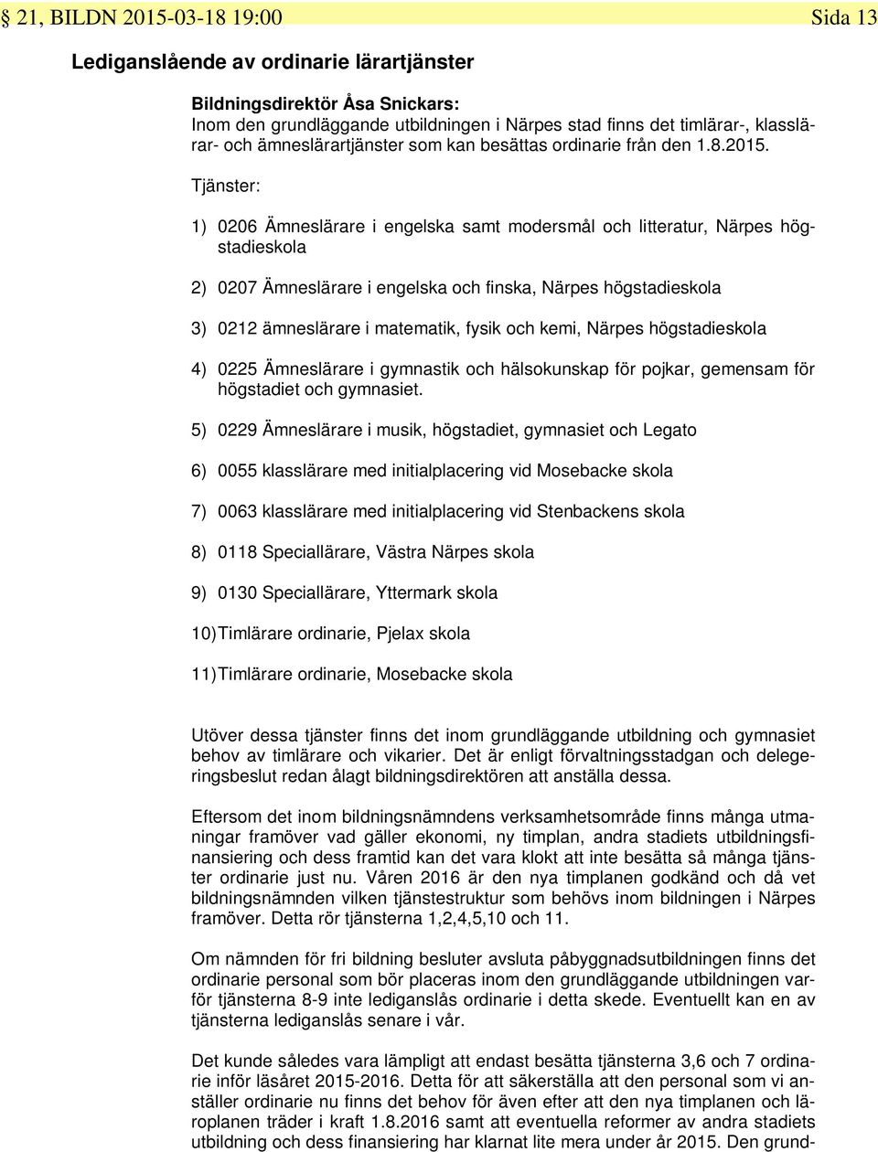 Tjänster: 1) 0206 Ämneslärare i engelska samt modersmål och litteratur, Närpes högstadieskola 2) 0207 Ämneslärare i engelska och finska, Närpes högstadieskola 3) 0212 ämneslärare i matematik, fysik