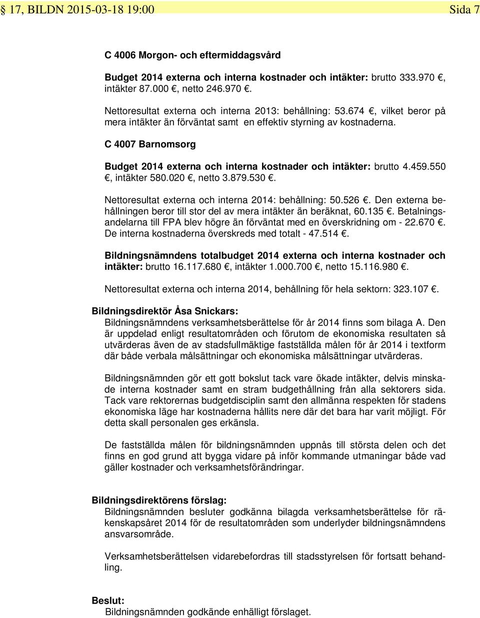 020, netto 3.879.530. Nettoresultat externa och interna 2014: behållning: 50.526. Den externa behållningen beror till stor del av mera intäkter än beräknat, 60.135.