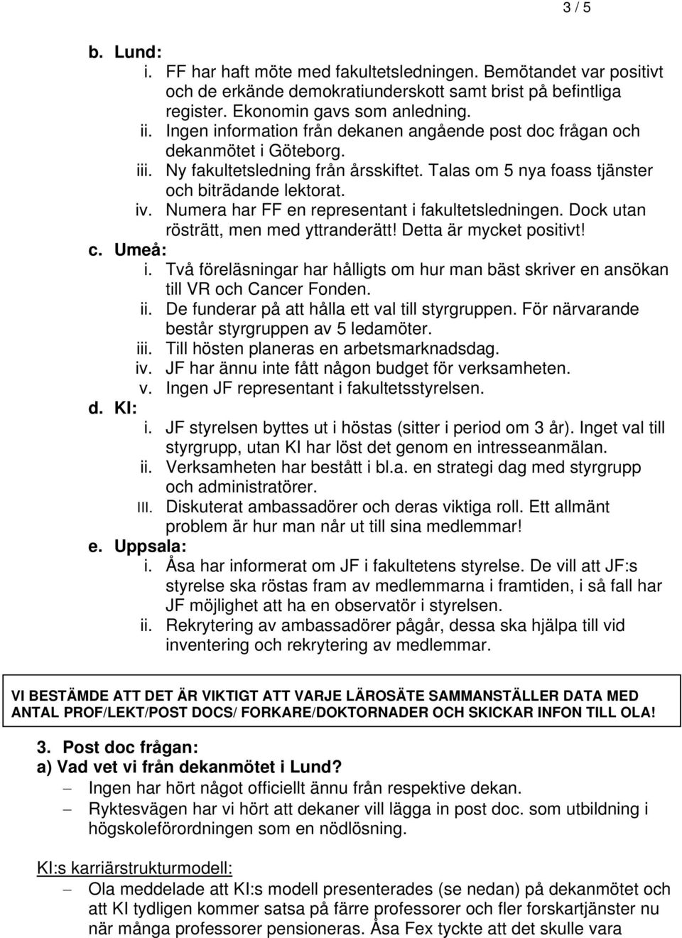 Numera har FF en representant i fakultetsledningen. Dock utan rösträtt, men med yttranderätt! Detta är mycket positivt! c. Umeå: i.