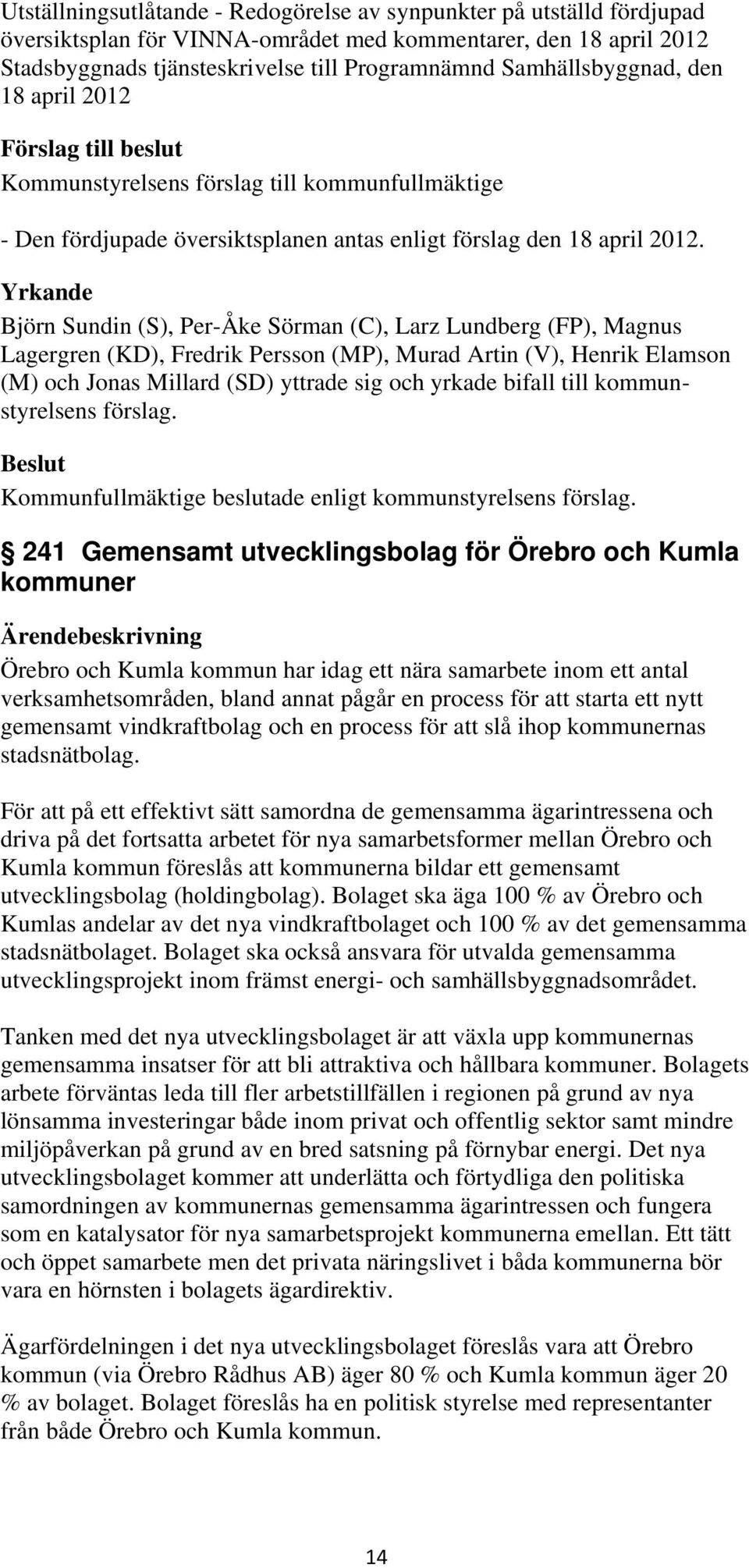 Yrkande Björn Sundin (S), Per-Åke Sörman (C), Larz Lundberg (FP), Magnus Lagergren (KD), Fredrik Persson (MP), Murad Artin (V), Henrik Elamson (M) och Jonas Millard (SD) yttrade sig och yrkade bifall