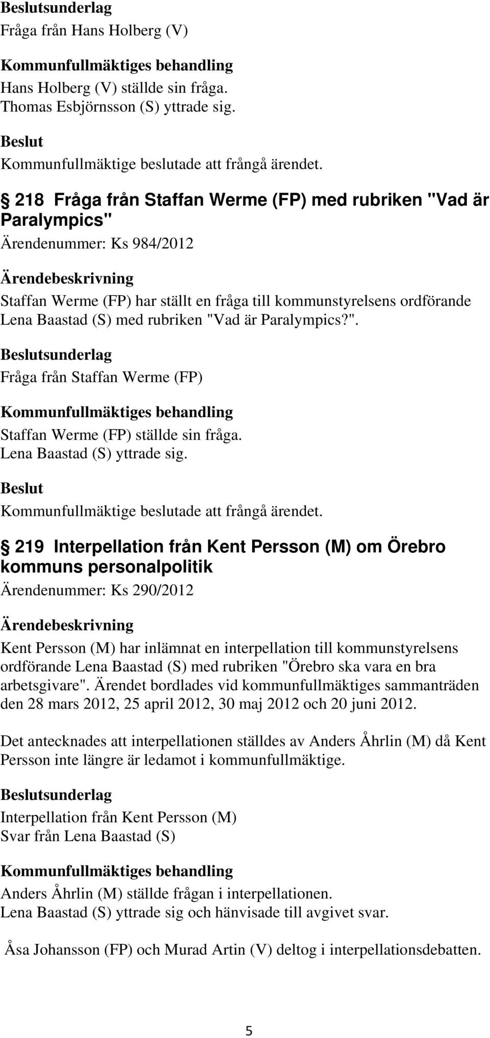 "Vad är Paralympics?". sunderlag Fråga från Staffan Werme (FP) Kommunfullmäktiges behandling Staffan Werme (FP) ställde sin fråga. Lena Baastad (S) yttrade sig.