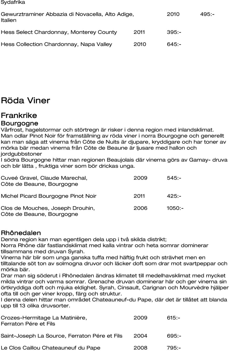 Man odlar Pinot Noir för framställning av röda viner i norra Bourgogne och generellt kan man säga att vinerna från Côte de Nuits är djupare, kryddigare och har toner av mörka bär medan vinerna från