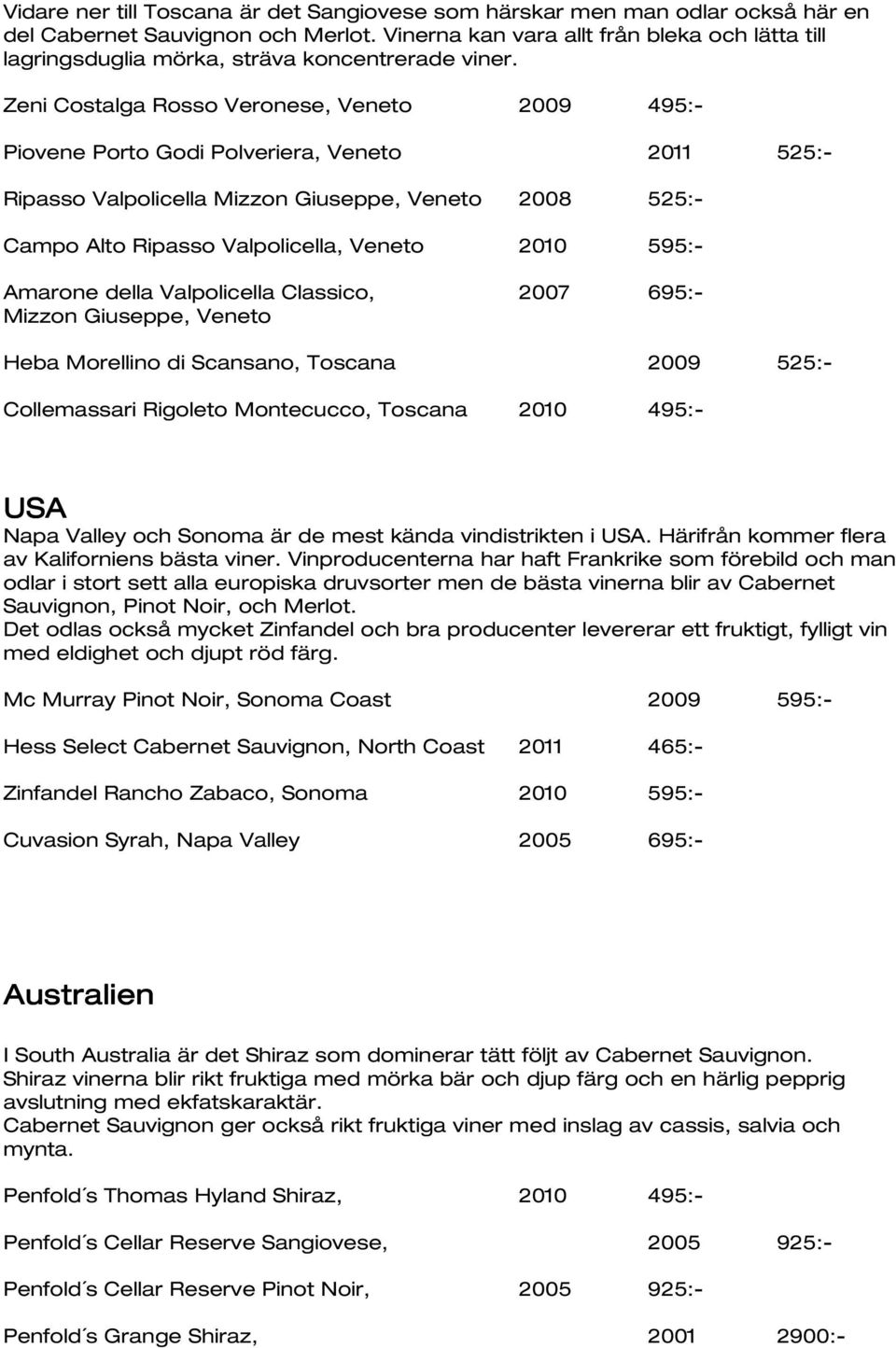 Zeni Costalga Rosso Veronese, Veneto 2009 495:- Piovene Porto Godi Polveriera, Veneto 2011 525:- Ripasso Valpolicella Mizzon Giuseppe, Veneto 2008 525:- Campo Alto Ripasso Valpolicella, Veneto 2010