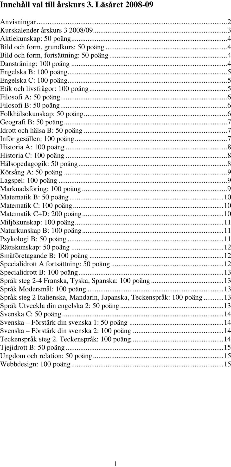 ..6 Geografi B: 50 poäng...7 Idrott och hälsa B: 50 poäng...7 Inför gesällen: 100 poäng...7 Historia A: 100 poäng...8 Historia C: 100 poäng...8 Hälsopedagogik: 50 poäng...8 Körsång A: 50 poäng.
