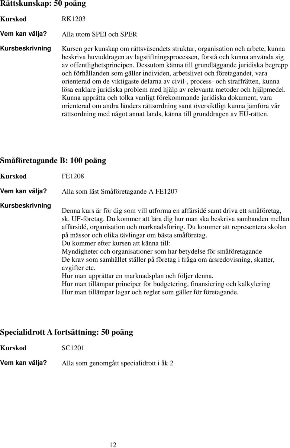 Dessutom känna till grundläggande juridiska begrepp och förhållanden som gäller individen, arbetslivet och företagandet, vara orienterad om de viktigaste delarna av civil-, process- och straffrätten,