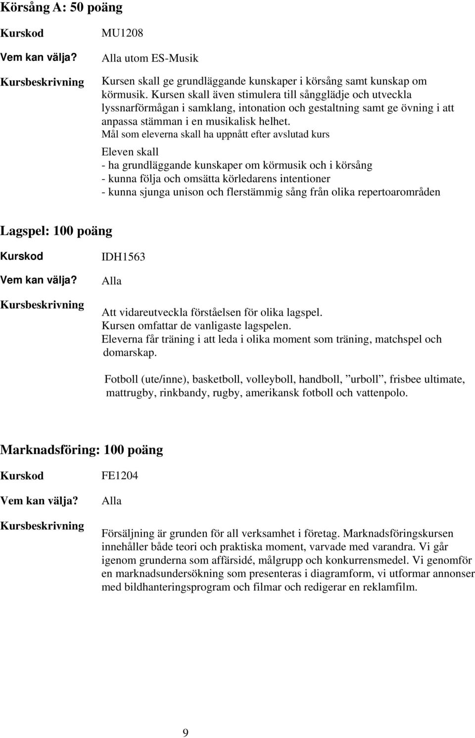Mål som eleverna skall ha uppnått efter avslutad kurs Eleven skall - ha grundläggande kunskaper om körmusik och i körsång - kunna följa och omsätta körledarens intentioner - kunna sjunga unison och