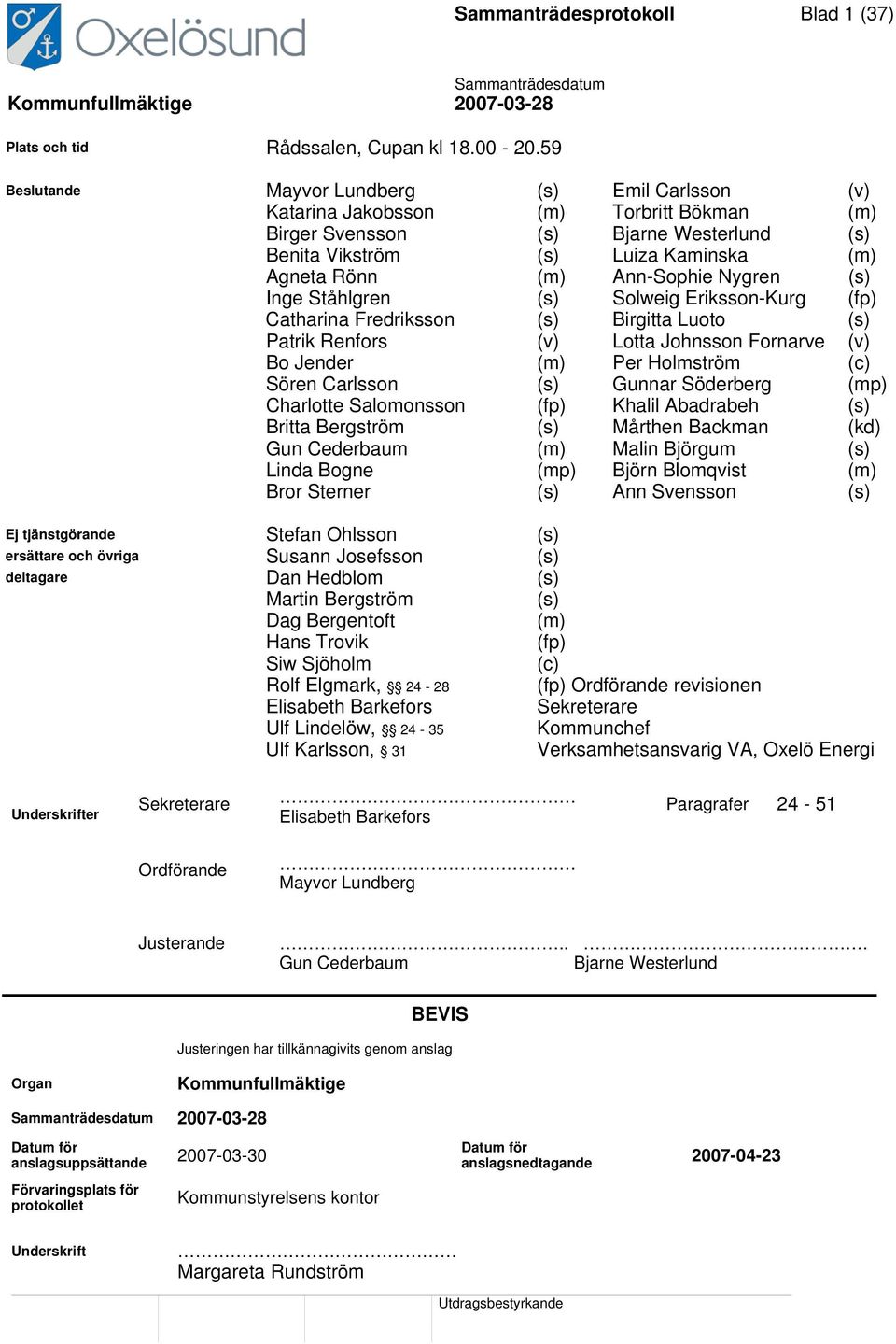 Ann-Sophie Nygren (s) Inge Ståhlgren (s) Solweig Eriksson-Kurg (fp) Catharina Fredriksson (s) Birgitta Luoto (s) Patrik Renfors (v) Lotta Johnsson Fornarve (v) Bo Jender (m) Per Holmström (c) Sören