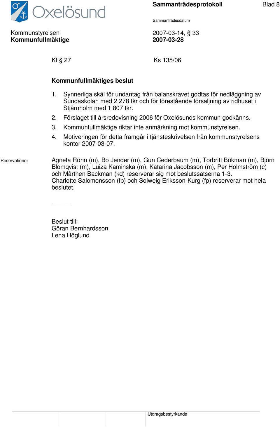 3. riktar inte anmärkning mot kommunstyrelsen. 4. Motiveringen för detta framgår i tjänsteskrivelsen från kommunstyrelsens kontor 2007-03-07.