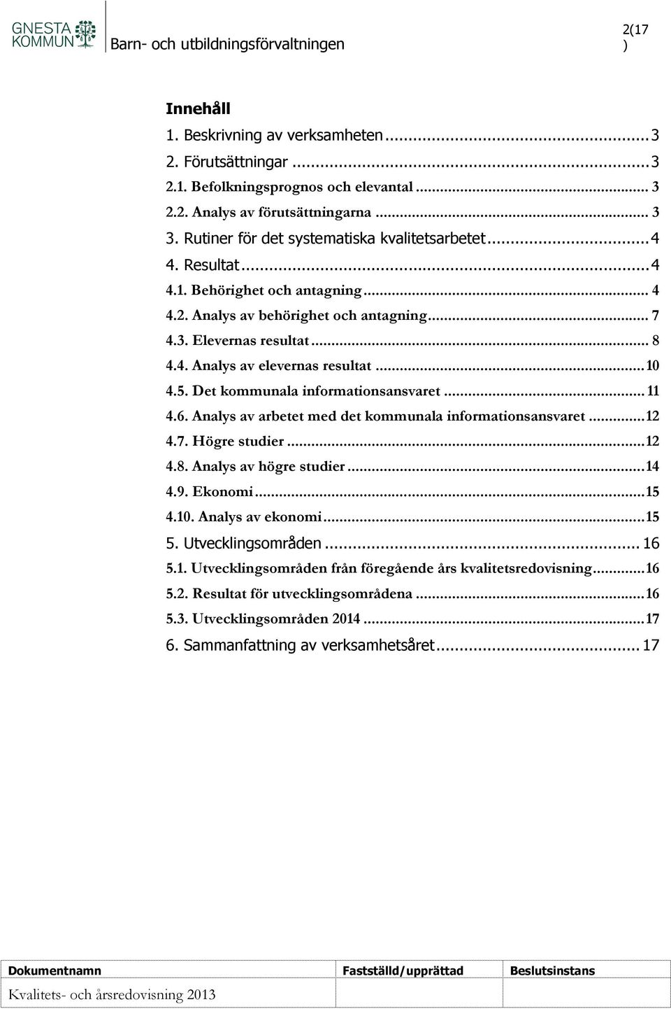 .. 10 4.5. Det kommunala informationsansvaret... 11 4.6. Analys av arbetet med det kommunala informationsansvaret... 12 4.7. Högre studier... 12 4.8. Analys av högre studier... 14 4.9. Ekonomi... 15 4.