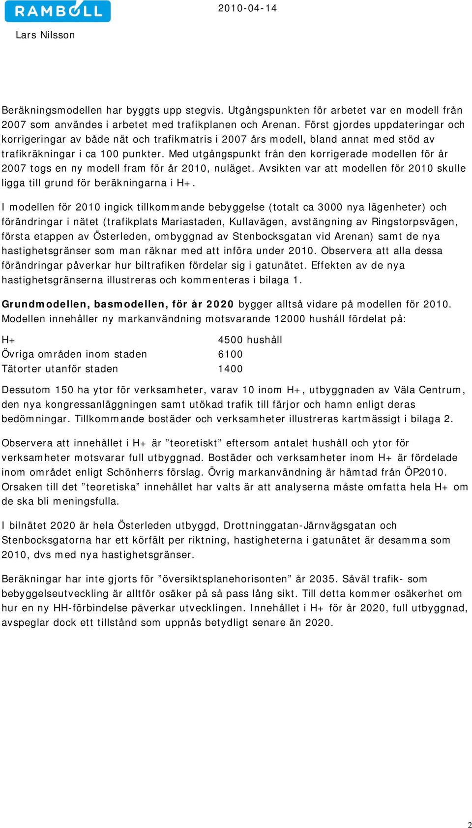 Med utgångspunkt från den korrigerade modellen för år 2007 togs en ny modell fram för år 2010, nuläget. Avsikten var att modellen för 2010 skulle ligga till grund för beräkningarna i H+.