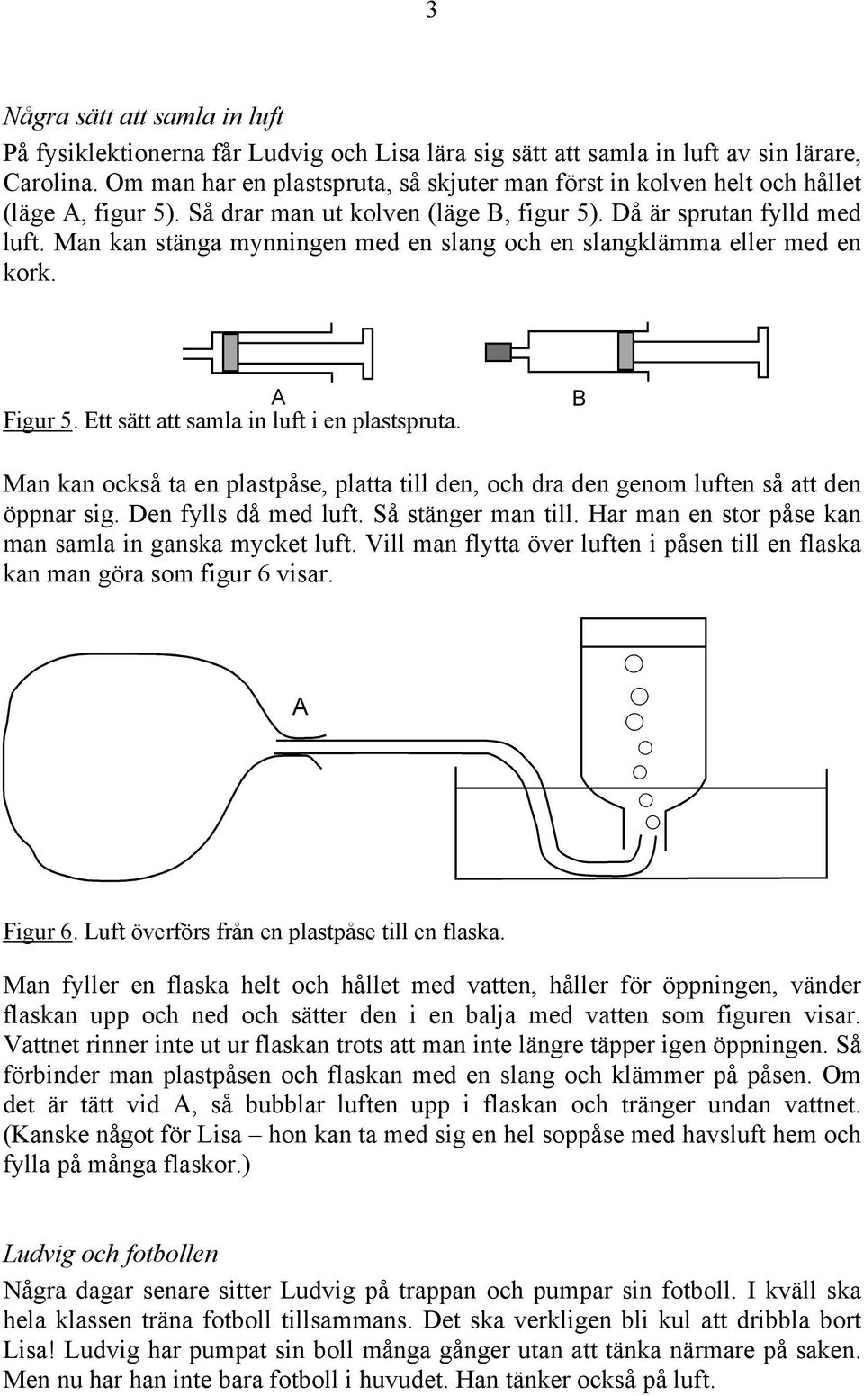 Man kan stänga mynningen med en slang och en slangklämma eller med en kork. Figur 5. Ett sätt att samla in luft i en plastspruta.