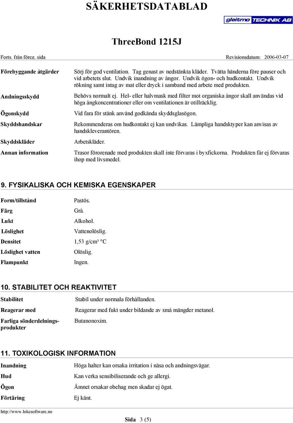 Hel- eller halvmask med filter mot organiska ångor skall användas vid höga ångkoncentrationer eller om ventilationen är otillräcklig. Vid fara för stänk använd godkända skyddsglasögon.