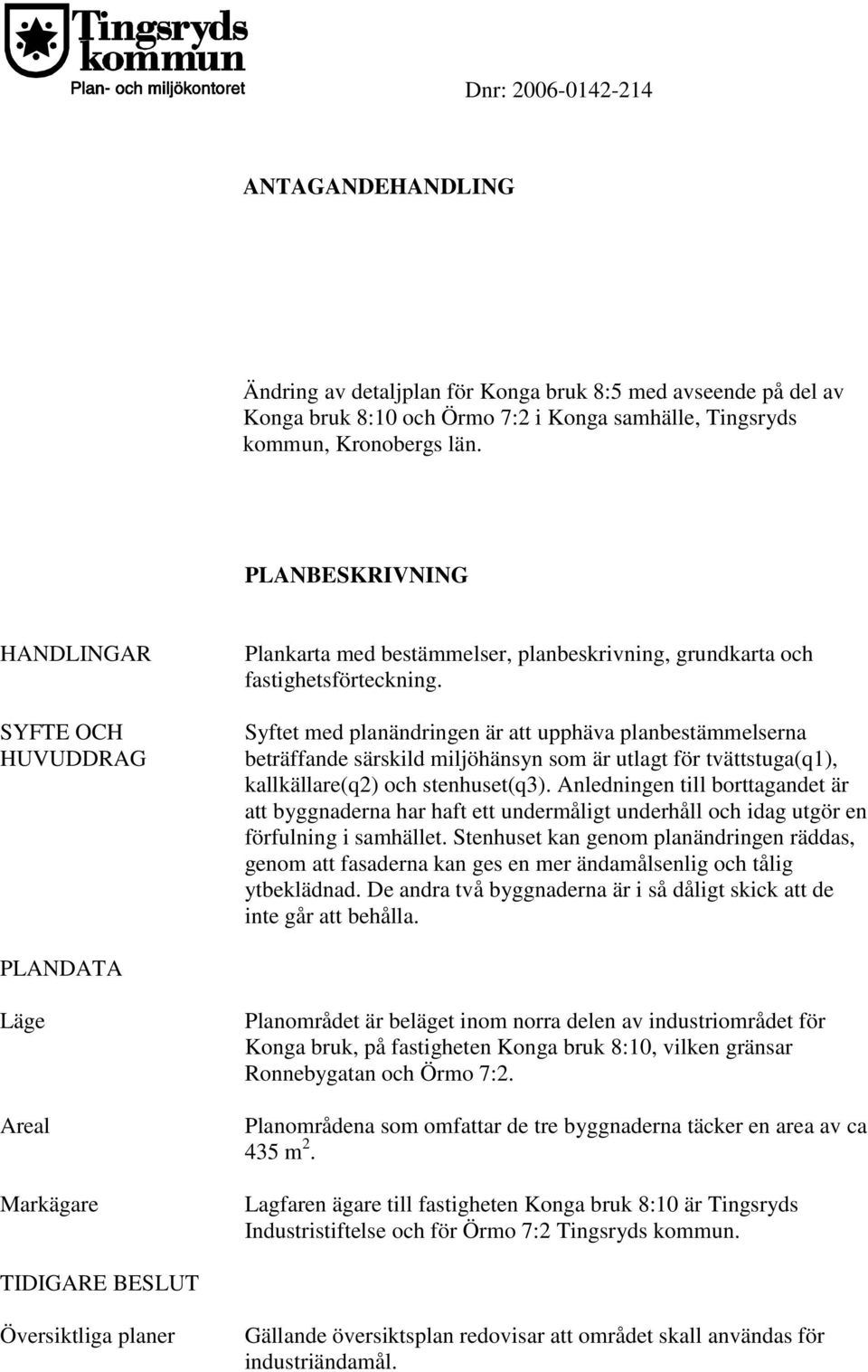 Syftet med planändringen är att upphäva planbestämmelserna beträffande särskild miljöhänsyn som är utlagt för tvättstuga(q1), kallkällare(q2) och stenhuset(q3).