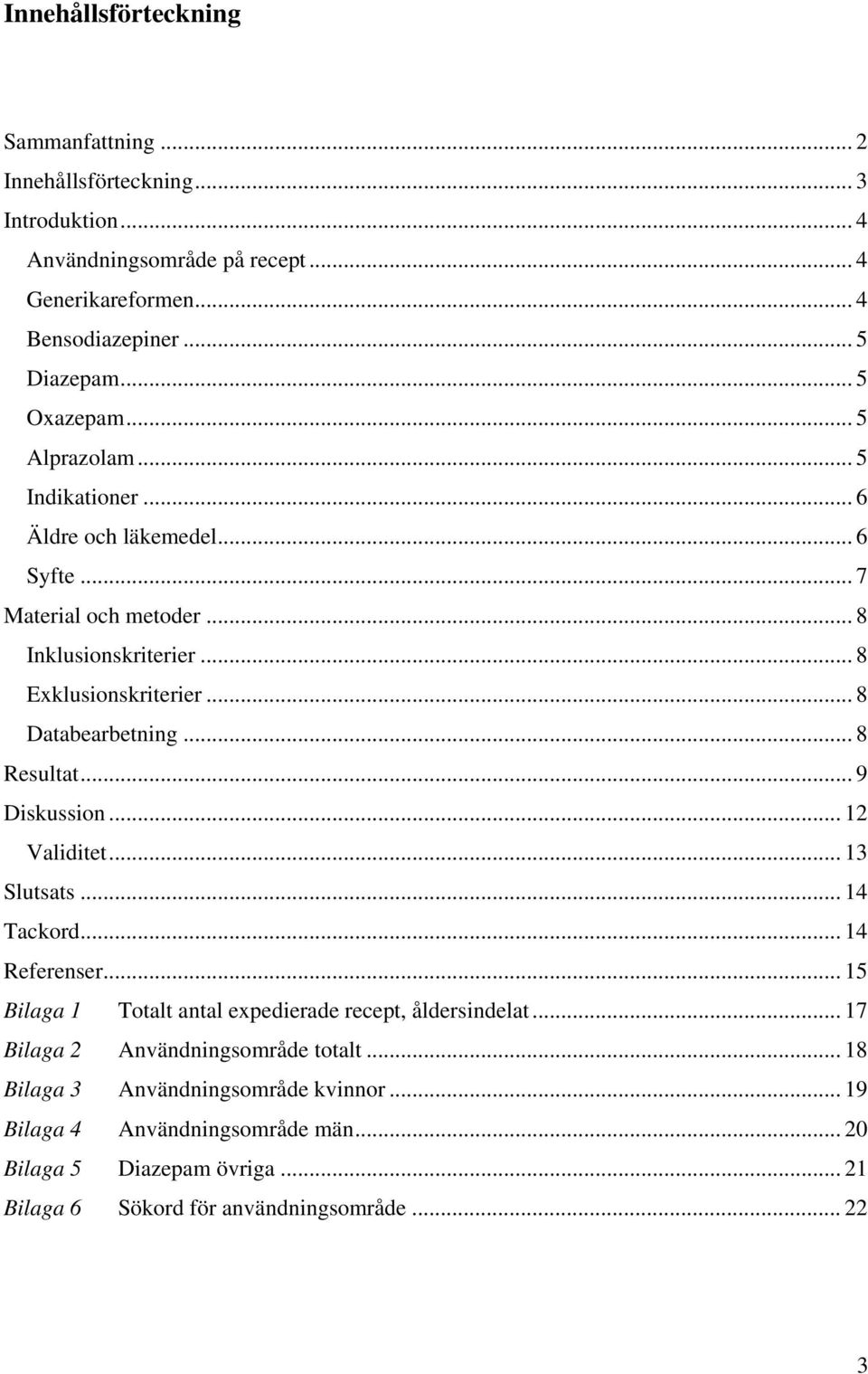 .. 8 Databearbetning... 8 Resultat... 9 Diskussion... 12 Validitet... 13 Slutsats... 14 Tackord... 14 Referenser... 15 Bilaga 1 Totalt antal expedierade recept, åldersindelat.