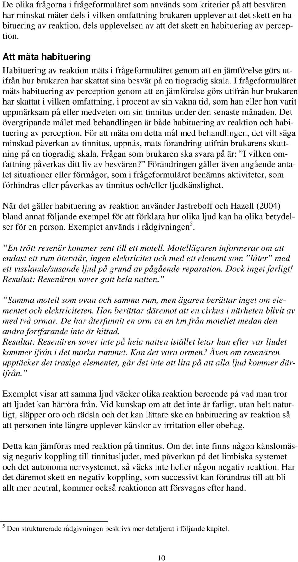 Att mäta habituering Habituering av reaktion mäts i frågeformuläret genom att en jämförelse görs utifrån hur brukaren har skattat sina besvär på en tiogradig skala.