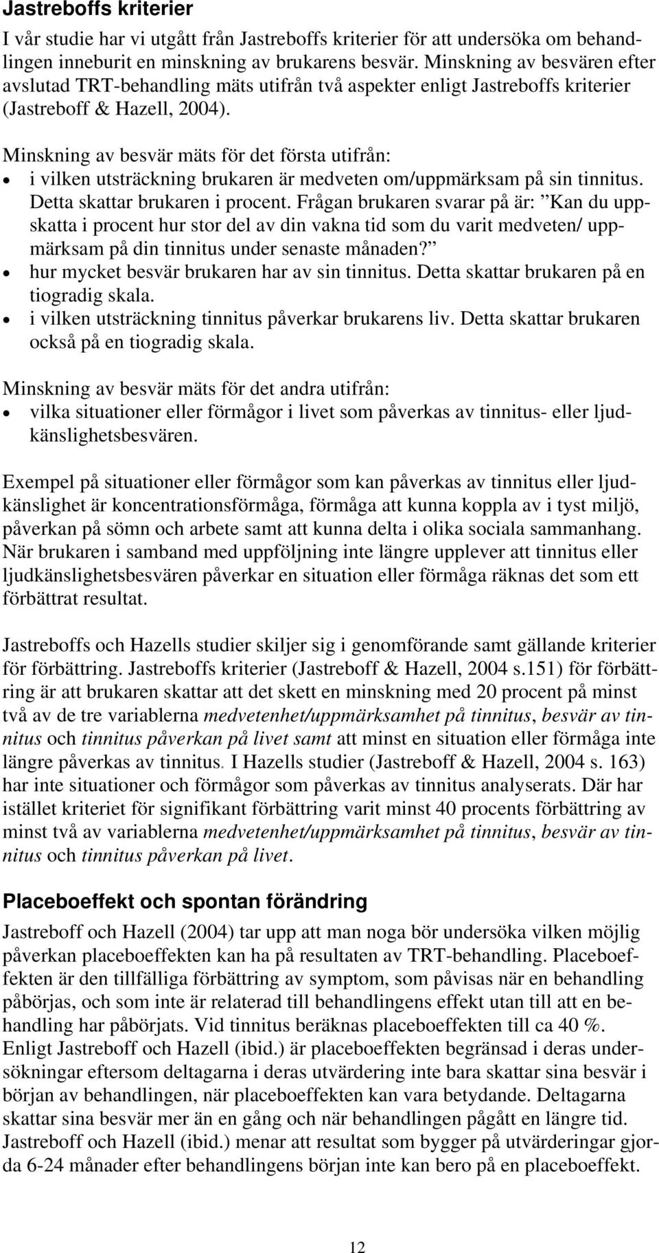 Minskning av besvär mäts för det första utifrån: i vilken utsträckning brukaren är medveten om/uppmärksam på sin tinnitus. Detta skattar brukaren i procent.