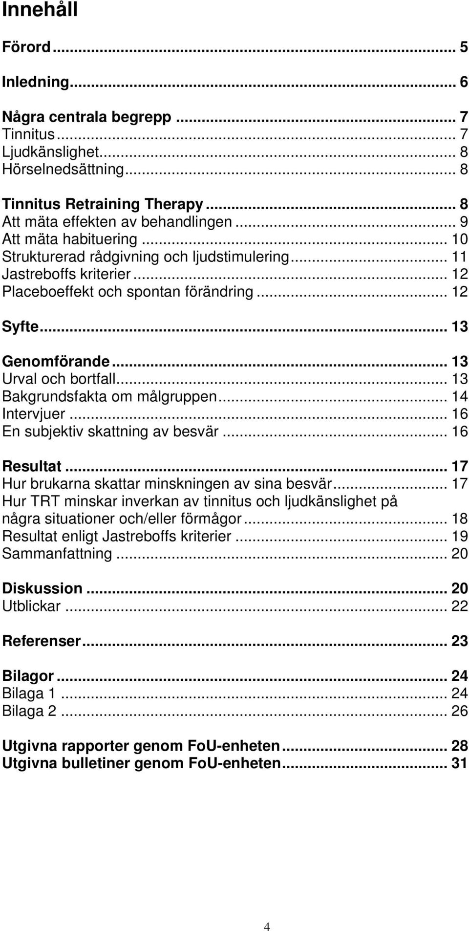 .. 13 Urval och bortfall... 13 Bakgrundsfakta om målgruppen... 14 Intervjuer... 16 En subjektiv skattning av besvär... 16 Resultat... 17 Hur brukarna skattar minskningen av sina besvär.