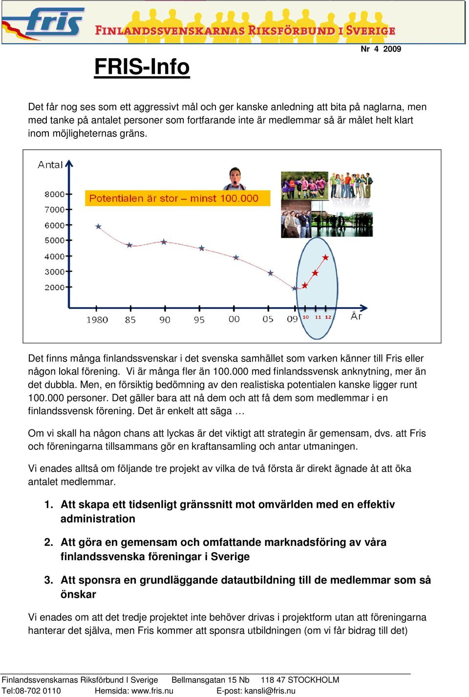 Men, en försiktig bedömning av den realistiska potentialen kanske ligger runt 100.000 personer. Det gäller bara att nå dem och att få dem som medlemmar i en finlandssvensk förening.