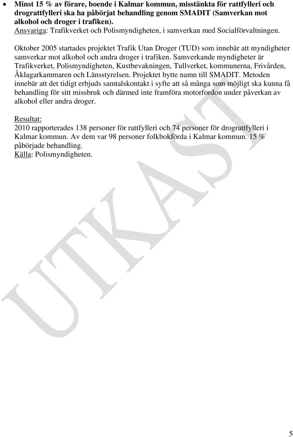 Oktober 2005 startades projektet Trafik Utan Droger (TUD) som innebär att myndigheter samverkar mot alkohol och andra droger i trafiken.