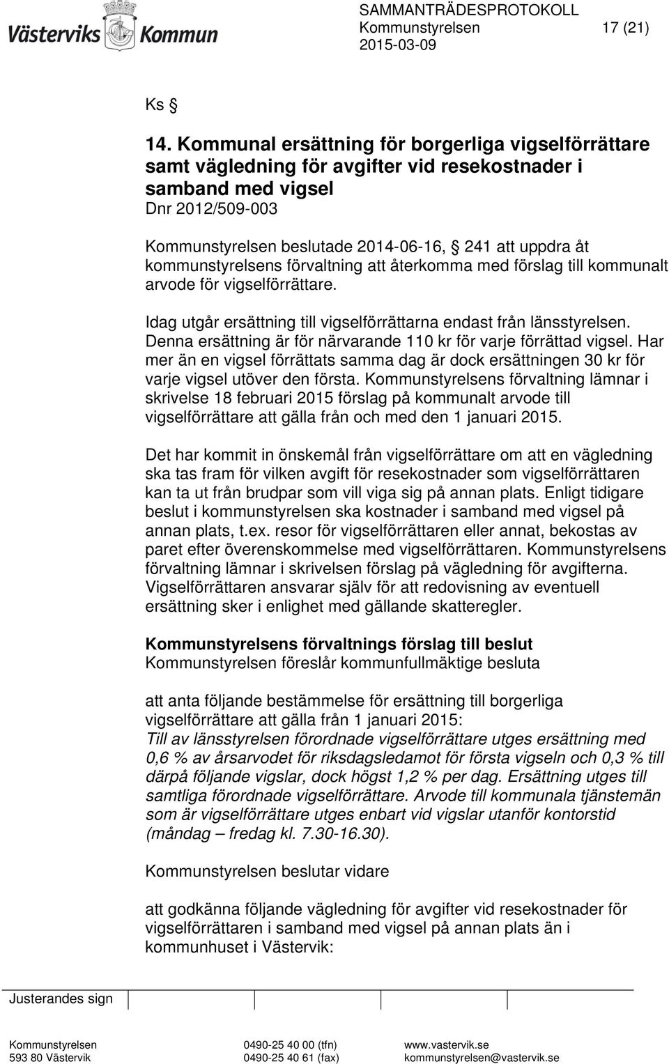 kommunstyrelsens förvaltning att återkomma med förslag till kommunalt arvode för vigselförrättare. Idag utgår ersättning till vigselförrättarna endast från länsstyrelsen.