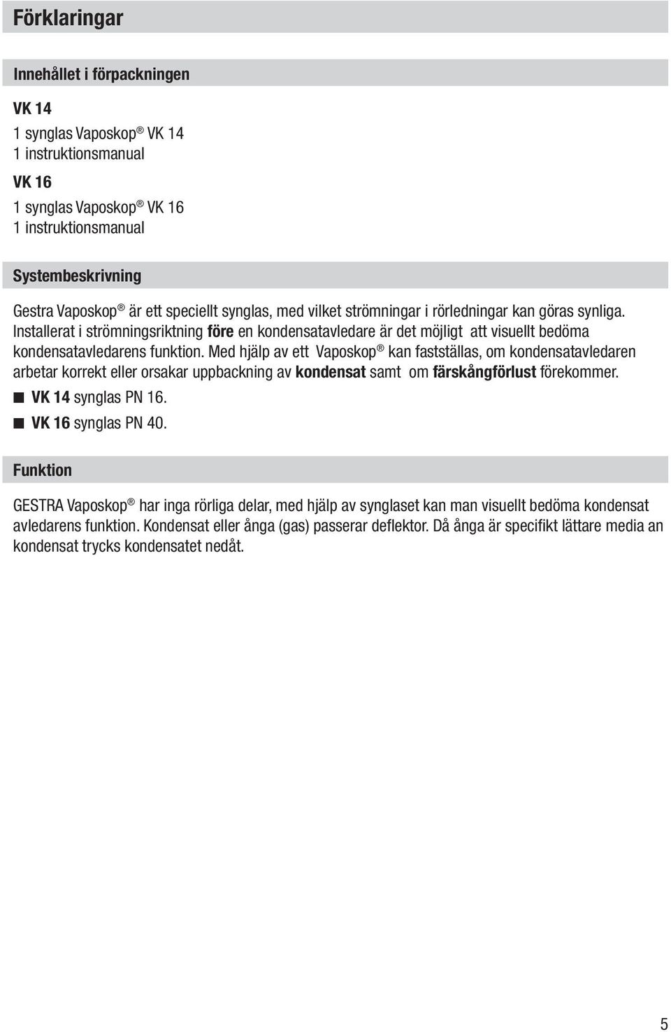 Med hjälp av ett Vaposkop kan fastställas, om kondensatavledaren arbetar korrekt eller orsakar uppbackning av kondensat samt om färskångförlust förekommer. VK 14 synglas PN 16. VK 16 synglas PN 40.