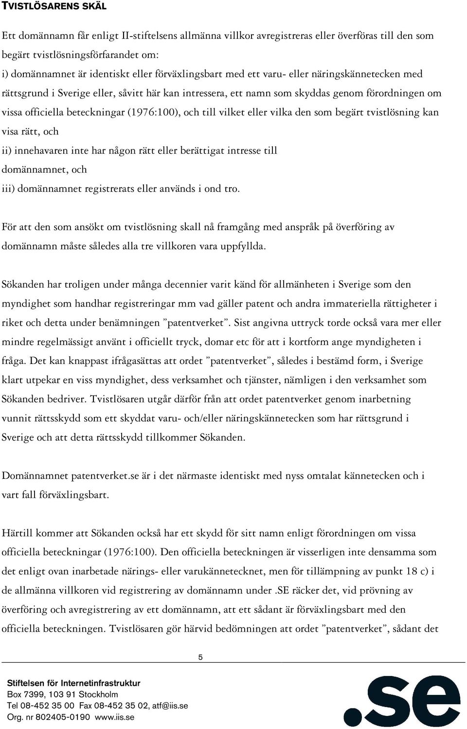 och till vilket eller vilka den som begärt tvistlösning kan visa rätt, och ii) innehavaren inte har någon rätt eller berättigat intresse till domännamnet, och iii) domännamnet registrerats eller