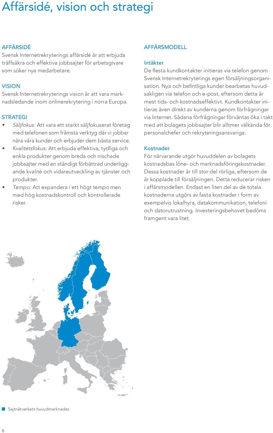 STRATEGI Säljfokus: Att vara ett starkt säljfokuserat företag med telefonen som främsta verktyg där vi jobbar nära våra kunder och erbjuder dem bästa service.