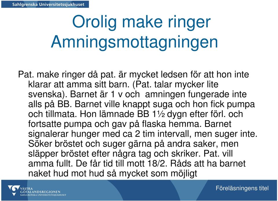 Hon lämnade BB 1½ dygn efter förl. och fortsatte pumpa och gav på flaska hemma. Barnet signalerar hunger med ca 2 tim intervall, men suger inte.