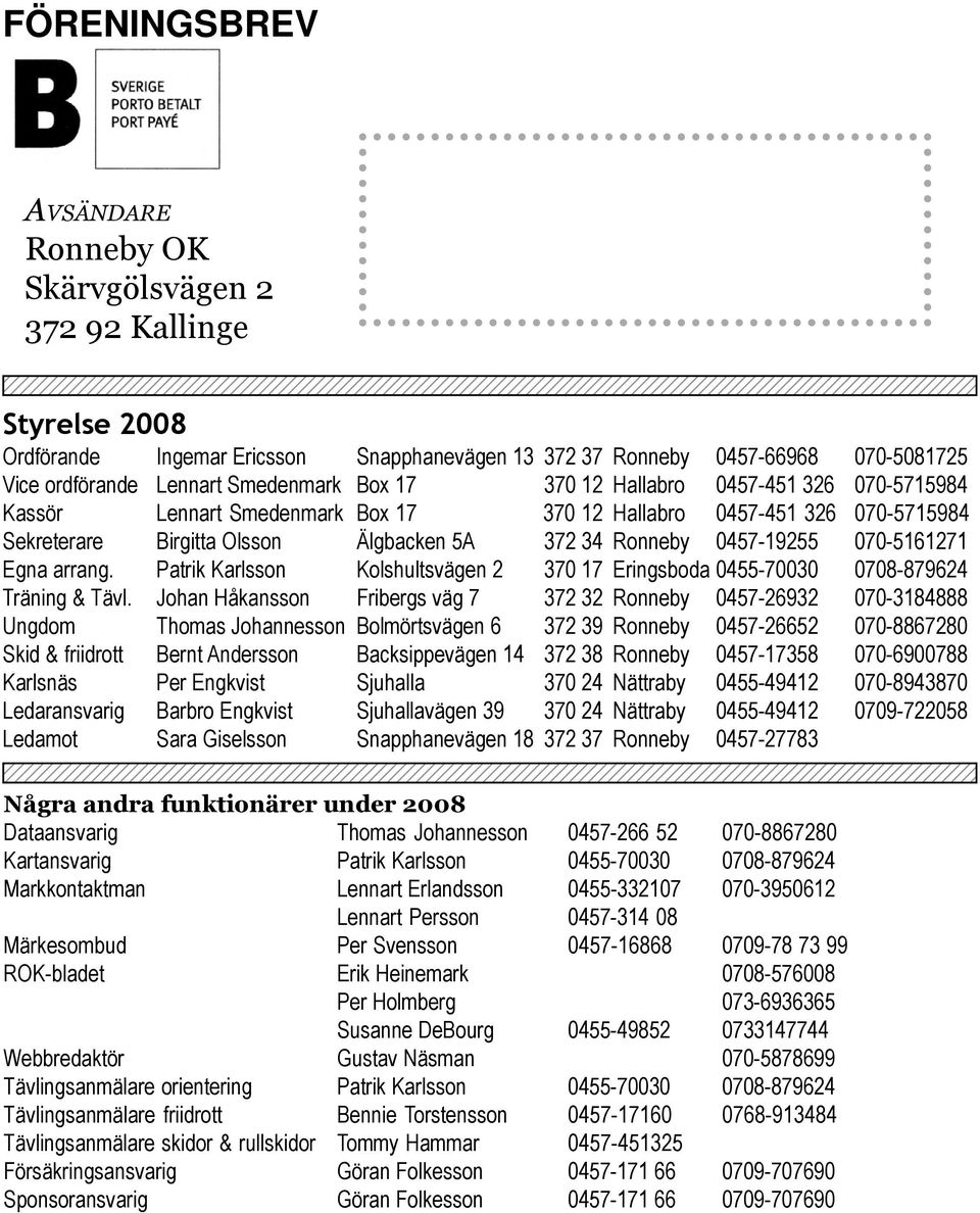 Styrelse 2008 Ordförande Ingemar Ericsson Snapphanevägen 13 372 37 Ronneby 0457-66968 070-5081725 Vice ordförande Lennart Smedenmark Box 17 370 12 Hallabro 0457-451 326 070-5715984 Kassör Lennart