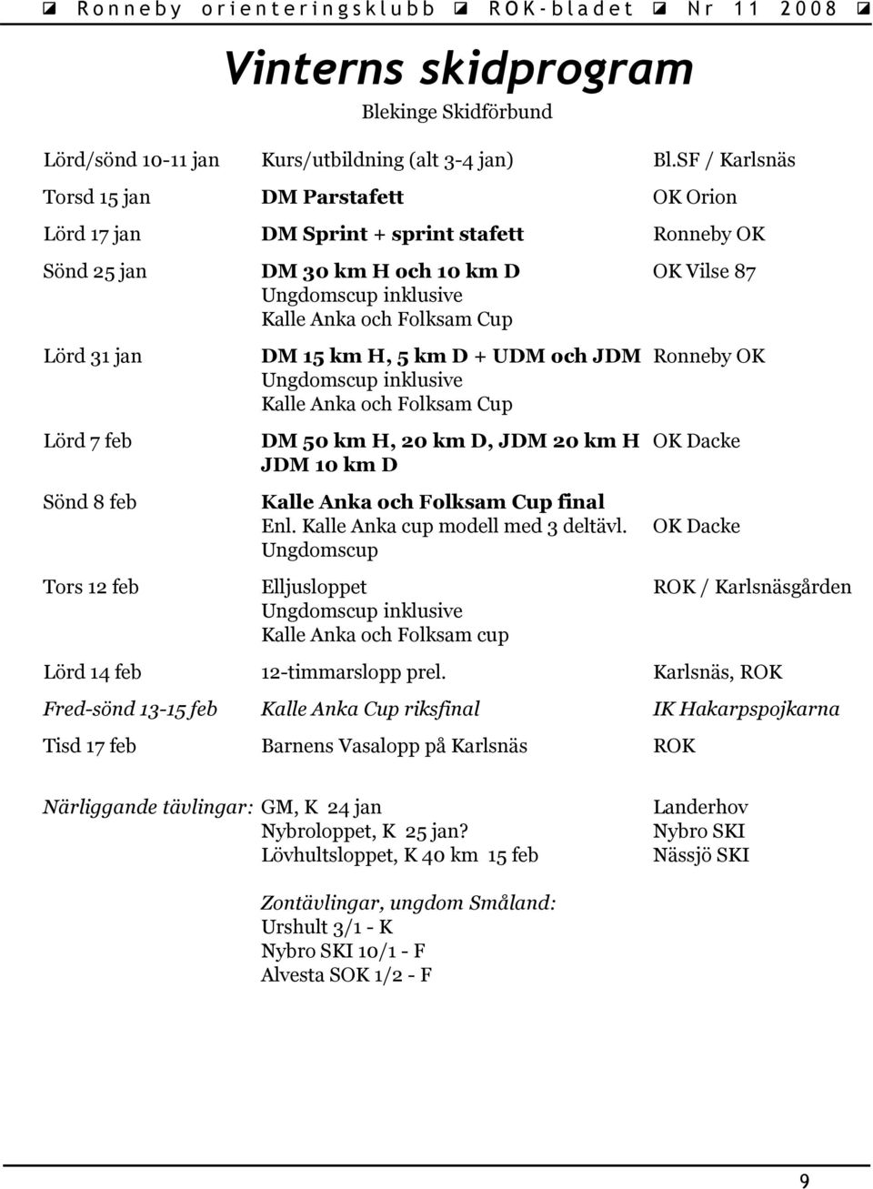 31 jan Lörd 7 feb Sönd 8 feb DM 15 km H, 5 km D + UDM och JDM Ronneby OK Ungdomscup inklusive Kalle Anka och Folksam Cup DM 50 km H, 20 km D, JDM 20 km H OK Dacke JDM 10 km D Kalle Anka och Folksam