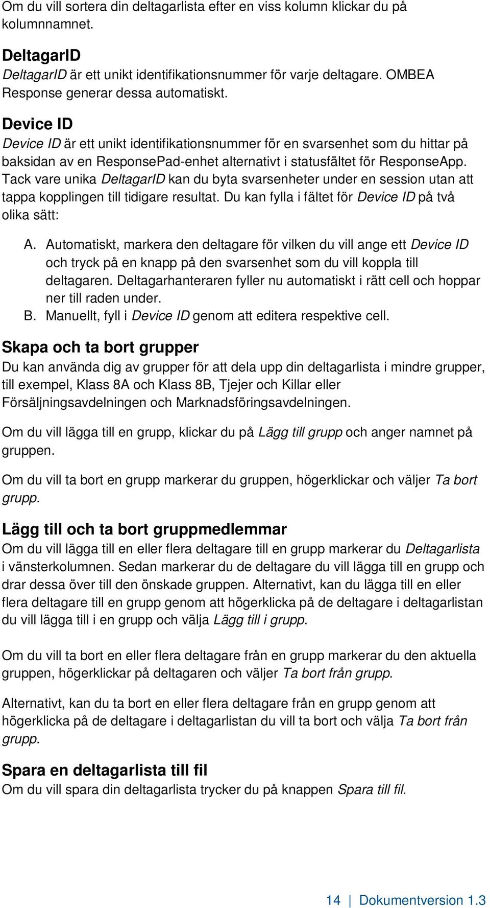 Device ID Device ID är ett unikt identifikationsnummer för en svarsenhet som du hittar på baksidan av en ResponsePad-enhet alternativt i statusfältet för ResponseApp.