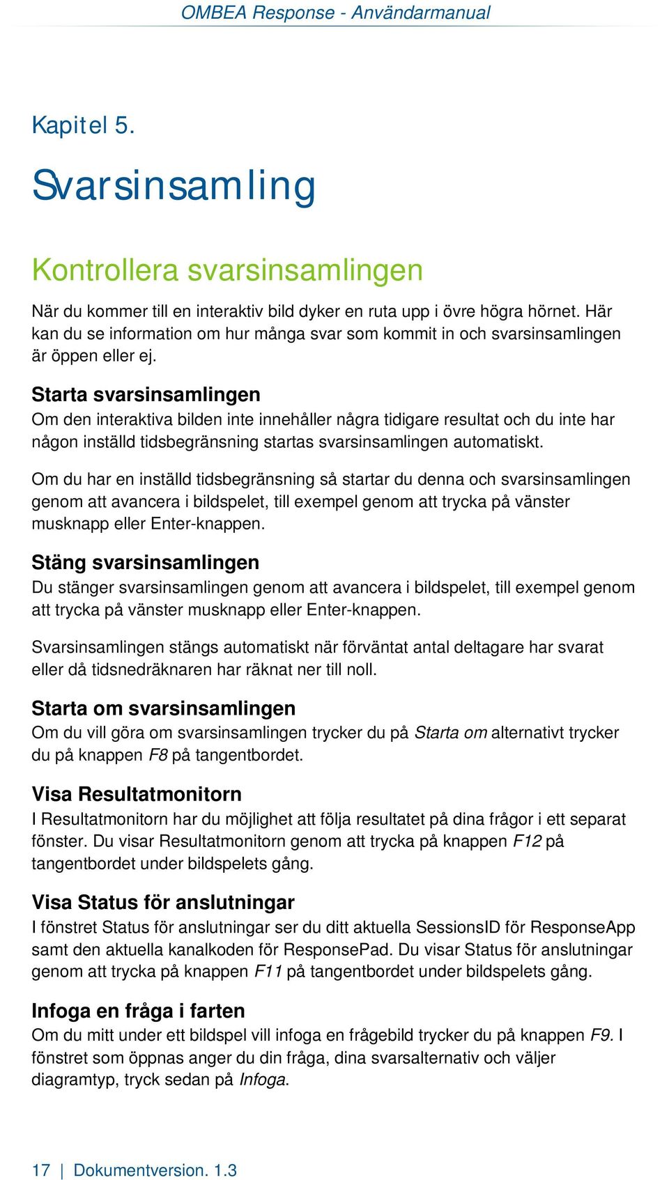 Starta svarsinsamlingen Om den interaktiva bilden inte innehåller några tidigare resultat och du inte har någon inställd tidsbegränsning startas svarsinsamlingen automatiskt.