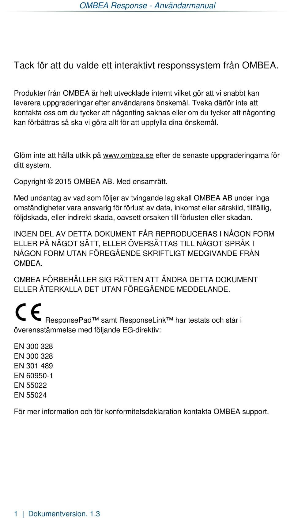 Tveka därför inte att kontakta oss om du tycker att någonting saknas eller om du tycker att någonting kan förbättras så ska vi göra allt för att uppfylla dina önskemål.