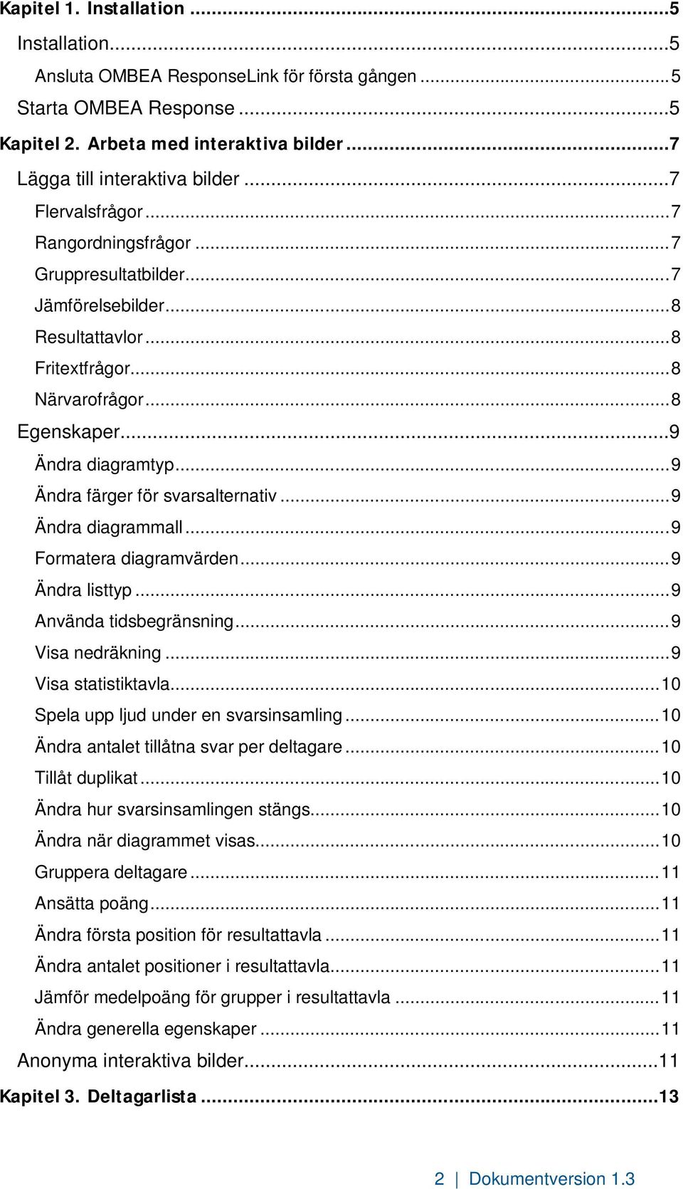 .. 9 Ändra färger för svarsalternativ... 9 Ändra diagrammall... 9 Formatera diagramvärden... 9 Ändra listtyp... 9 Använda tidsbegränsning... 9 Visa nedräkning... 9 Visa statistiktavla.