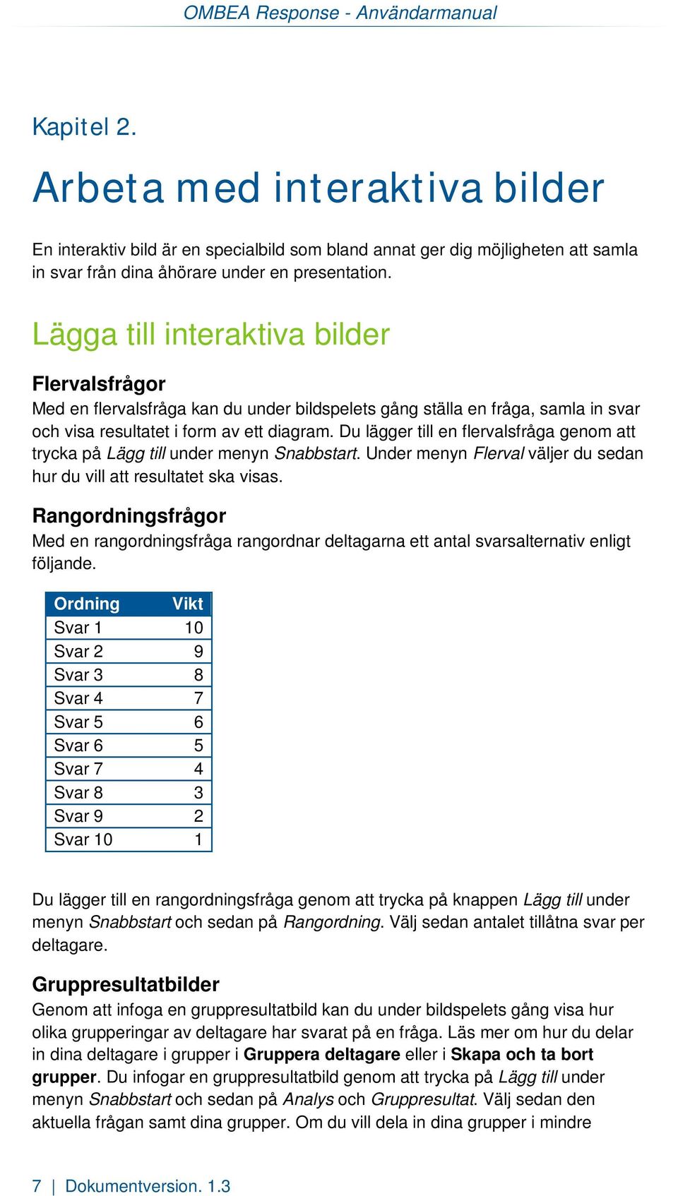 Lägga till interaktiva bilder Flervalsfrågor Med en flervalsfråga kan du under bildspelets gång ställa en fråga, samla in svar och visa resultatet i form av ett diagram.