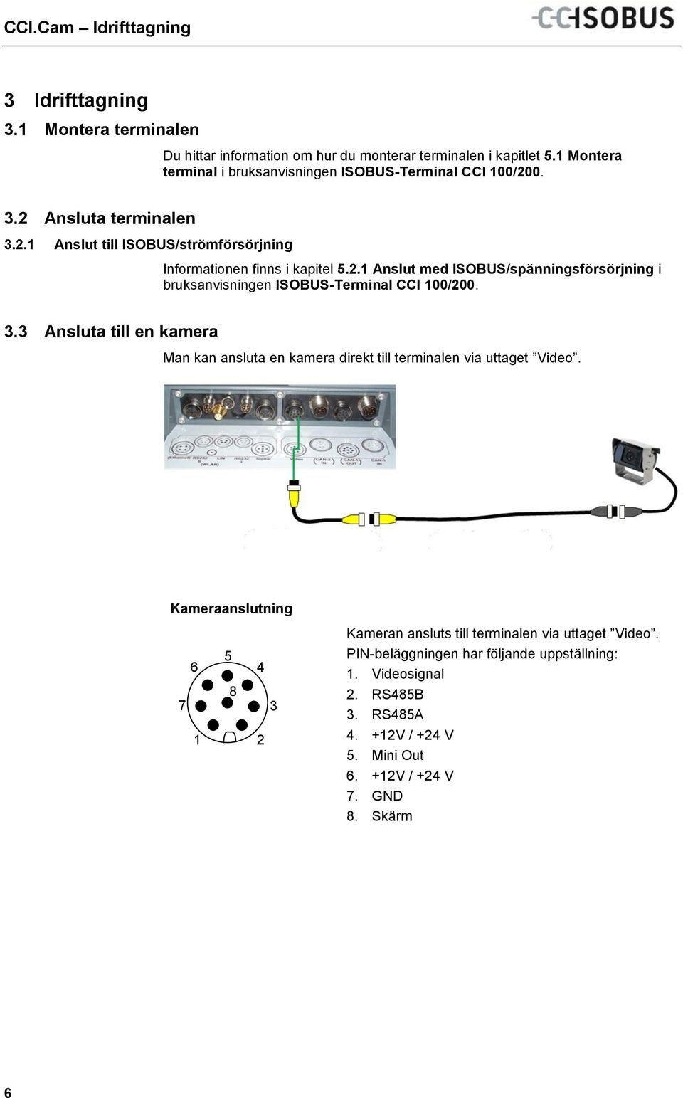 0. 3.2 Ansluta terminalen 3.2.1 Anslut till ISOBUS/strömförsörjning Informationen finns i kapitel 5.2.1 Anslut med ISOBUS/spänningsförsörjning i bruksanvisningen ISOBUS-Terminal CCI 100/200. 3.3 Ansluta till en kamera Man kan ansluta en kamera direkt till terminalen via uttaget Video.
