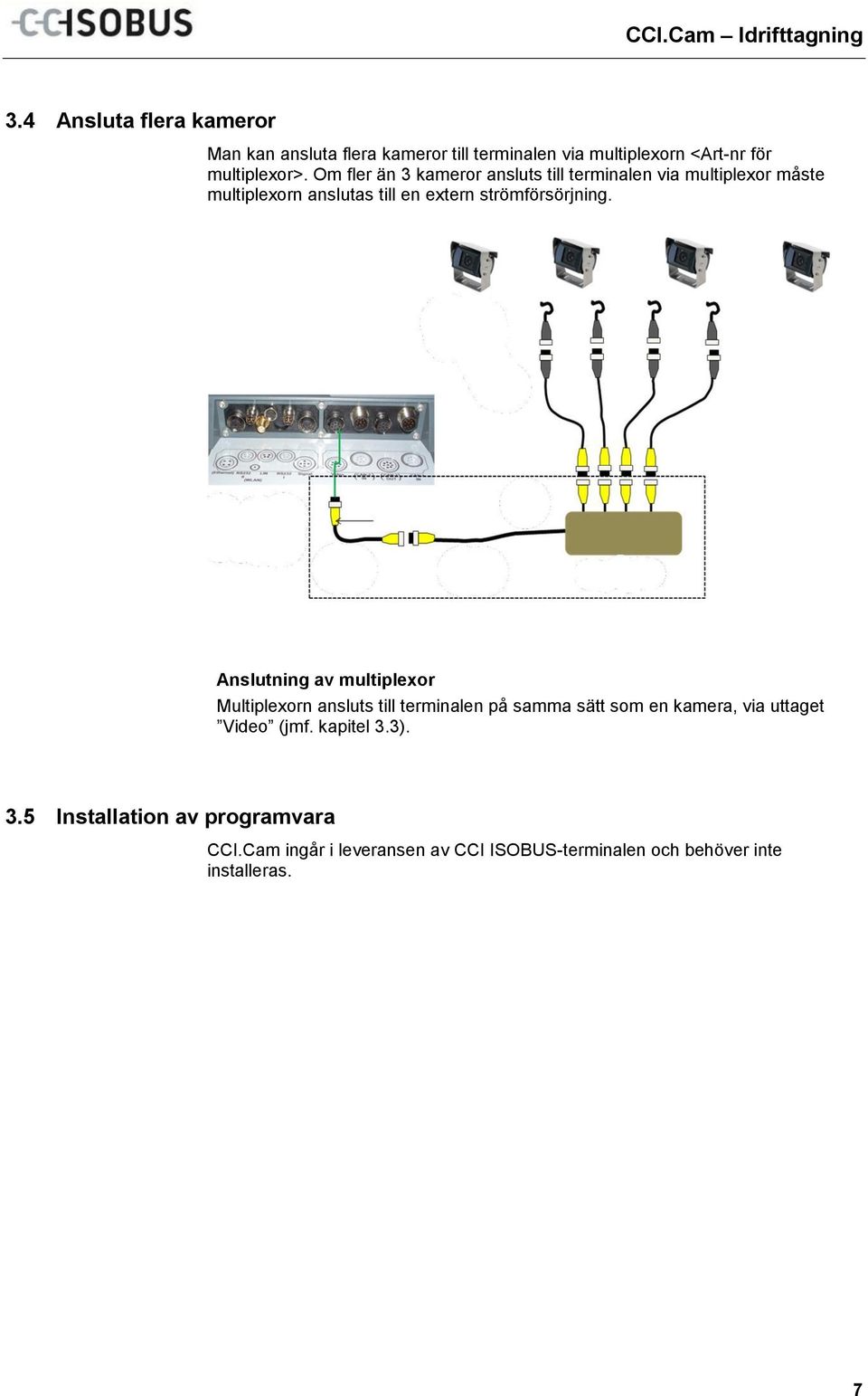Om fler än 3 kameror ansluts till terminalen via multiplexor måste multiplexorn anslutas till en extern strömförsörjning.