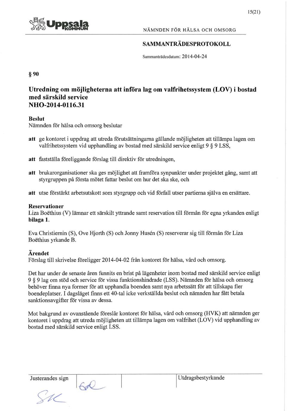 föreliggande förslag till direktiv för utredningen, att brukarorganisationer ska ges möjlighet att framföra synpunkter under projektet gång, samt att styrgruppen på första mötet fattar beslut om hur