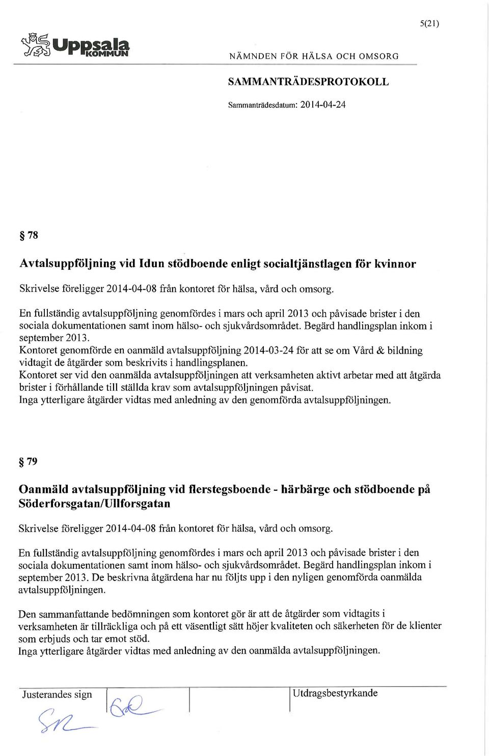 Begärd handlingsplan inkom i september 2013. Kontoret genomförde en oanmäld avtalsuppföljning 2014-03-24 för att se om Vård & bildning vidtagit de åtgärder som beskrivits i handlingsplanen.