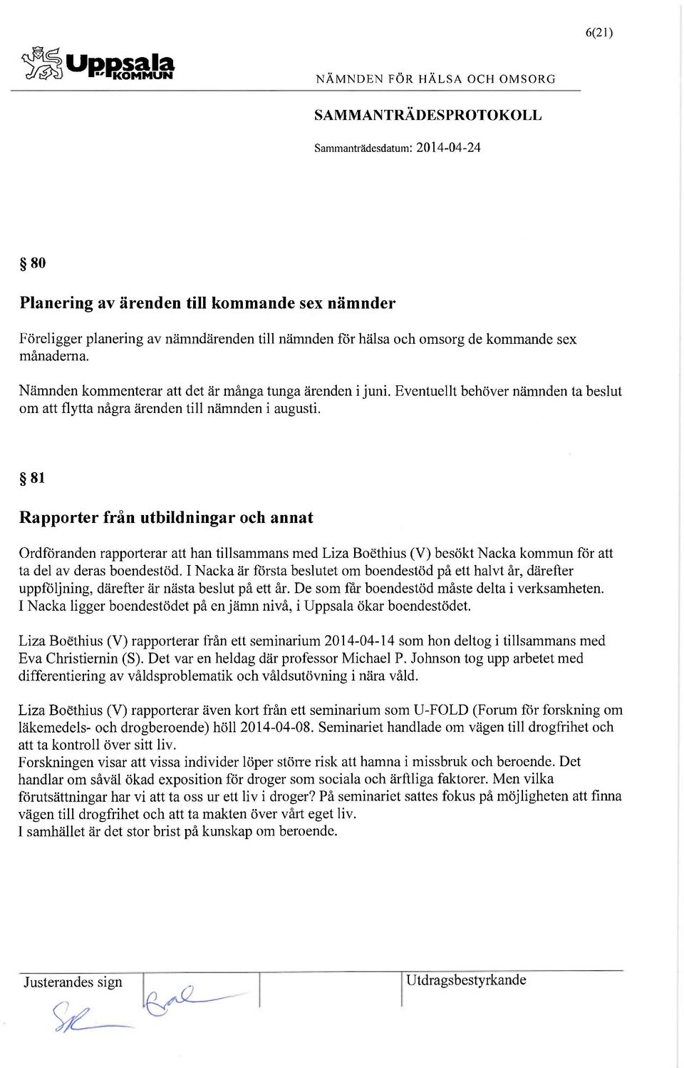 81 Rapporter från utbildningar och annat Ordföranden rapporterar att han tillsammans med Fiza Boéthius (V) besökt Nacka kommun för att ta del av deras boendestöd.