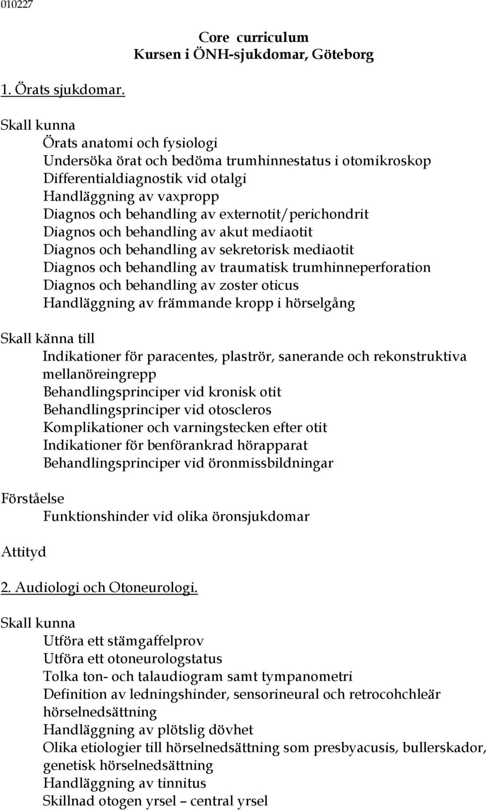 Diagnos och behandling av akut mediaotit Diagnos och behandling av sekretorisk mediaotit Diagnos och behandling av traumatisk trumhinneperforation Diagnos och behandling av zoster oticus Handläggning