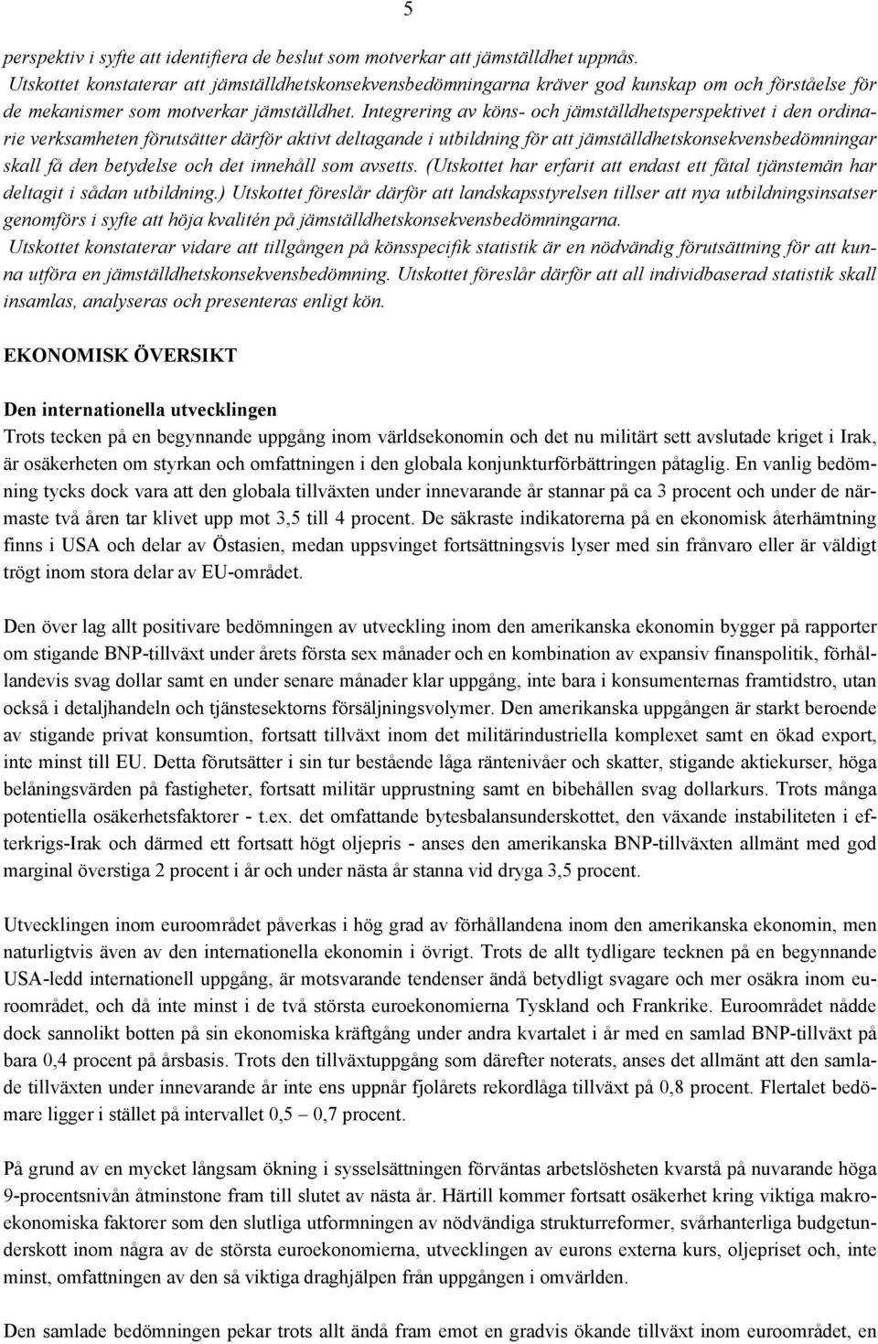 Integrering av köns- och jämställdhetsperspektivet i den ordinarie verksamheten förutsätter därför aktivt deltagande i utbildning för att jämställdhetskonsekvensbedömningar skall få den betydelse och