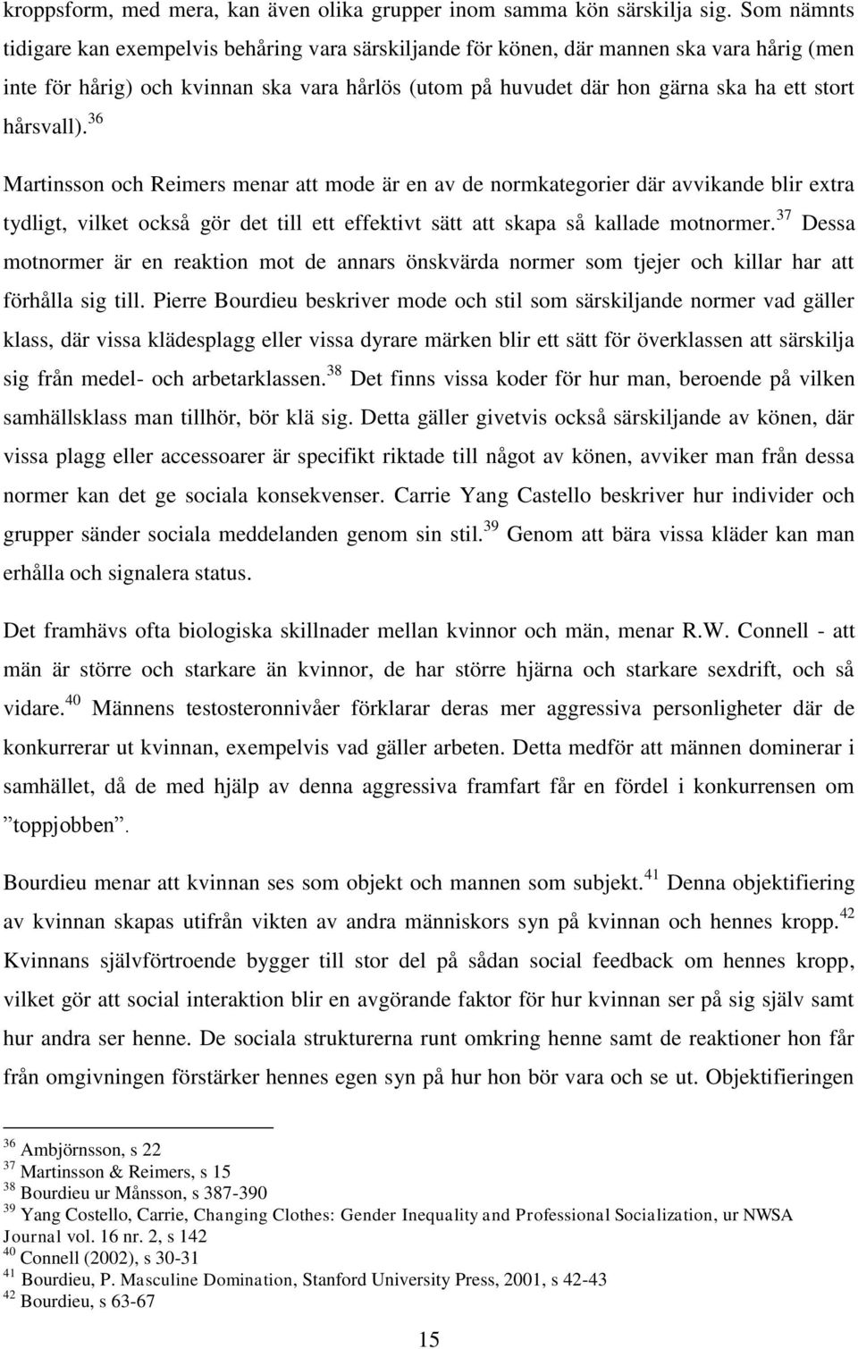 hårsvall). 36 Martinsson och Reimers menar att mode är en av de normkategorier där avvikande blir extra tydligt, vilket också gör det till ett effektivt sätt att skapa så kallade motnormer.