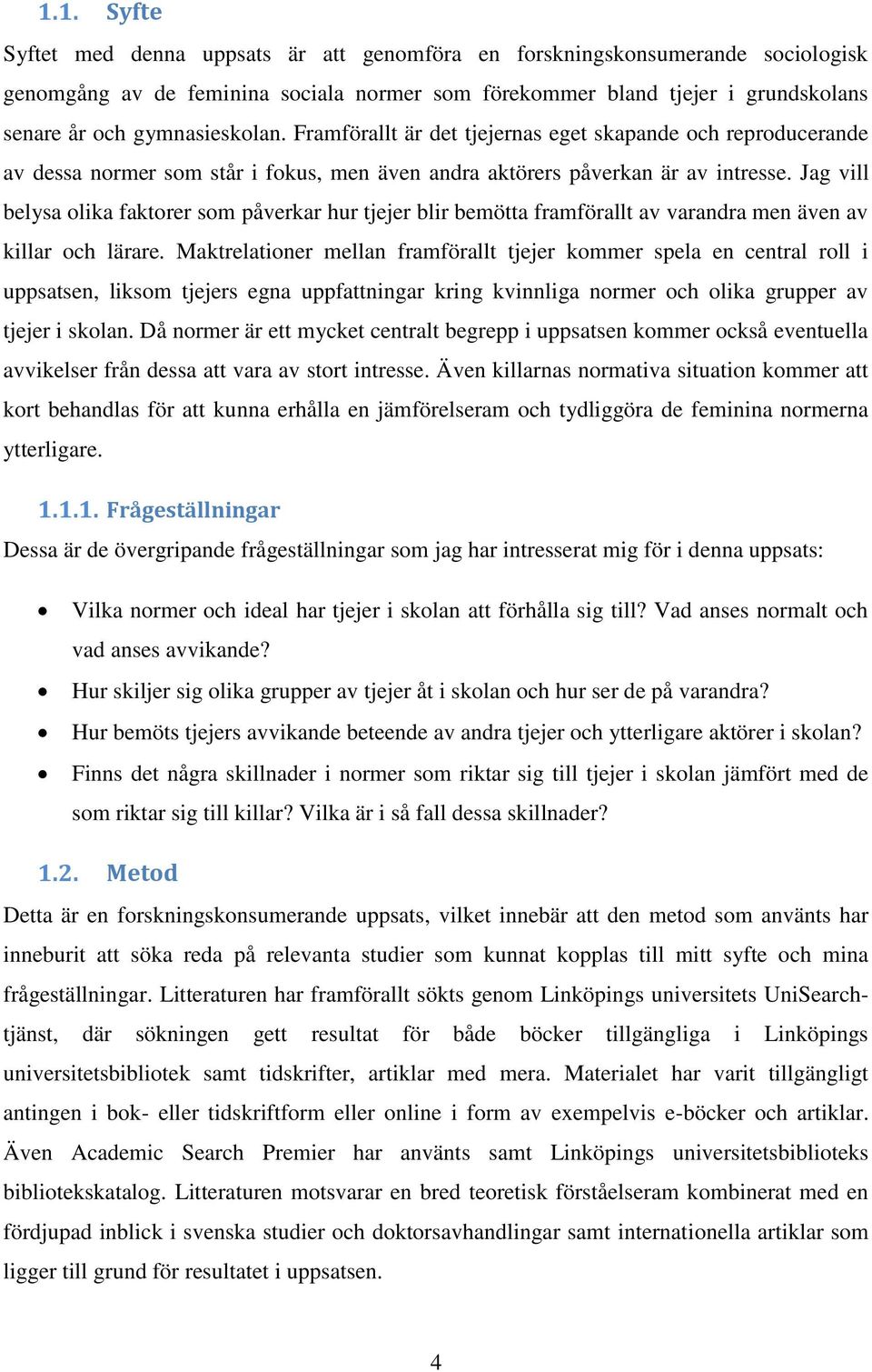 Jag vill belysa olika faktorer som påverkar hur tjejer blir bemötta framförallt av varandra men även av killar och lärare.