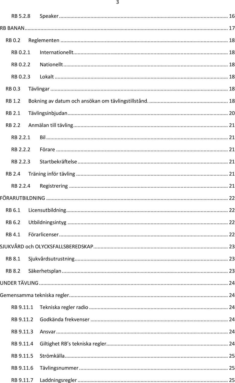 .. 21 RB 2.2.4 Registrering... 21 FÖRARUTBILDNING... 22 RB 6.1 Licensutbildning... 22 RB 6.2 Utbildningsintyg... 22 RB 4.1 Förarlicenser... 22 SJUKVÅRD och OLYCKSFALLSBEREDSKAP... 23 RB 8.