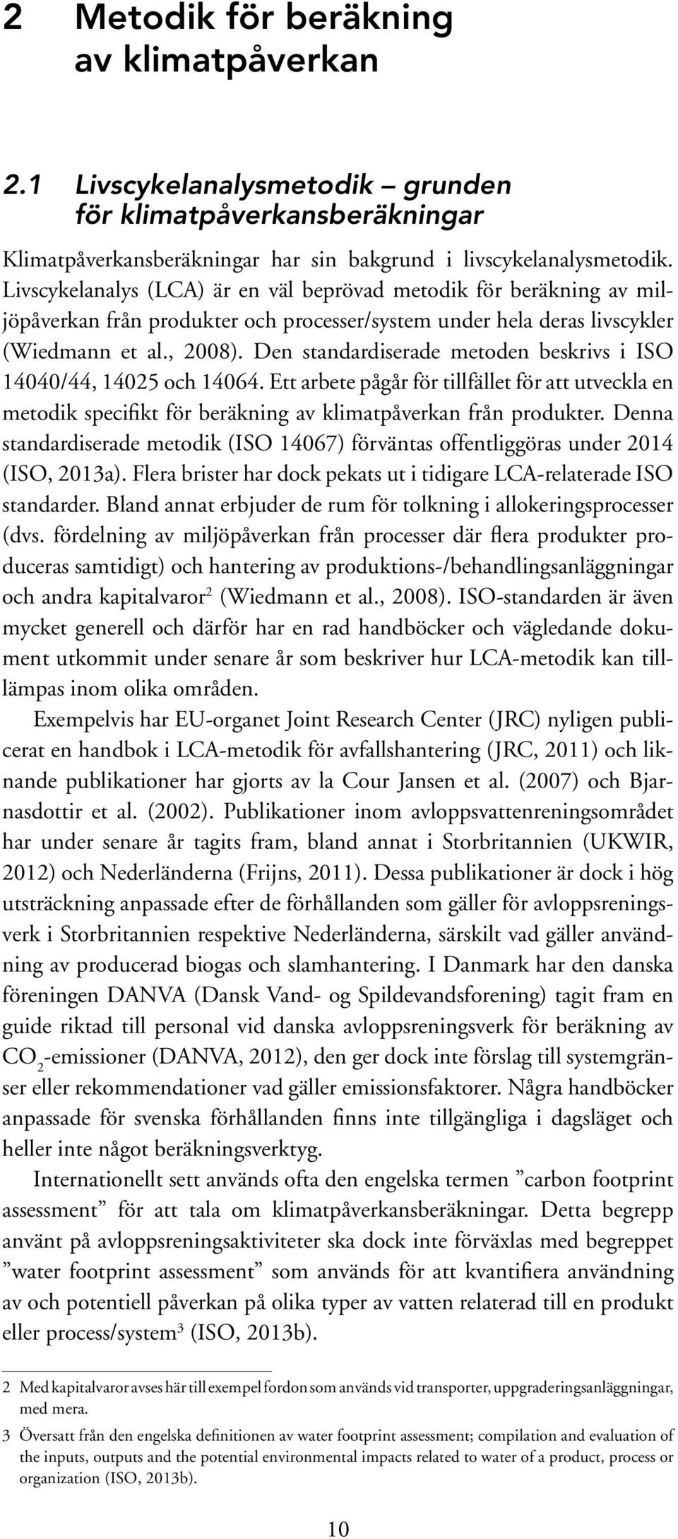 Den standardiserade metoden beskrivs i ISO 14040/44, 14025 och 14064. Ett arbete pågår för tillfället för att utveckla en metodik specifikt för beräkning av klimatpåverkan från produkter.